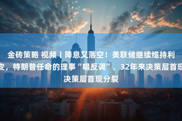 金砖策略 视频丨降息又落空！美联储继续维持利率不变，特朗普任命的理事“唱反调”，32年来决策层首现分裂