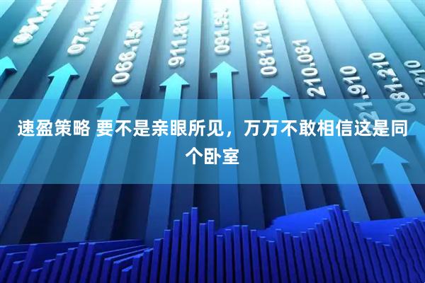 速盈策略 要不是亲眼所见，万万不敢相信这是同个卧室