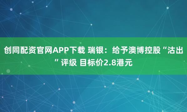 创同配资官网APP下载 瑞银：给予澳博控股“沽出”评级 目标价2.8港元